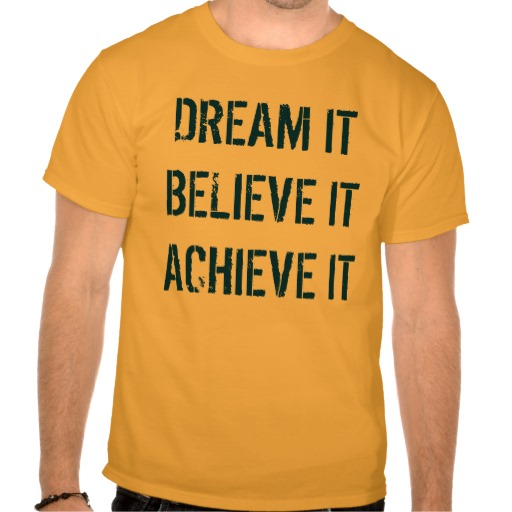 dream_it_believe_it_achieve_it_shirt-r8657a533f2b14274b5b9cc9d48553e6a_804gd_512