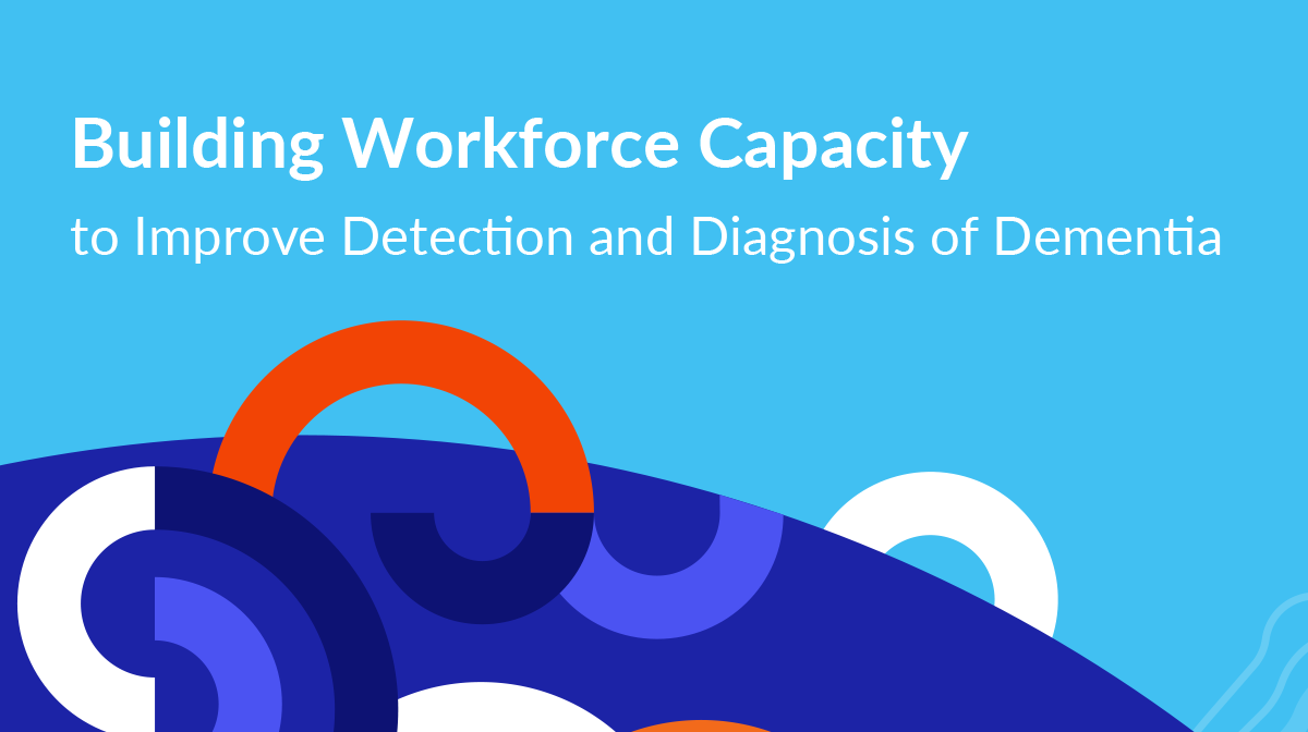 Report Cover - Building Workforce Capacity to Improve Detection and Diagnosis of Dementia.
