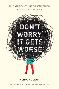 "Don't Worry, It Gets Worse: One Twentysomething's (Mostly Failed) Attempts at Adulthood."